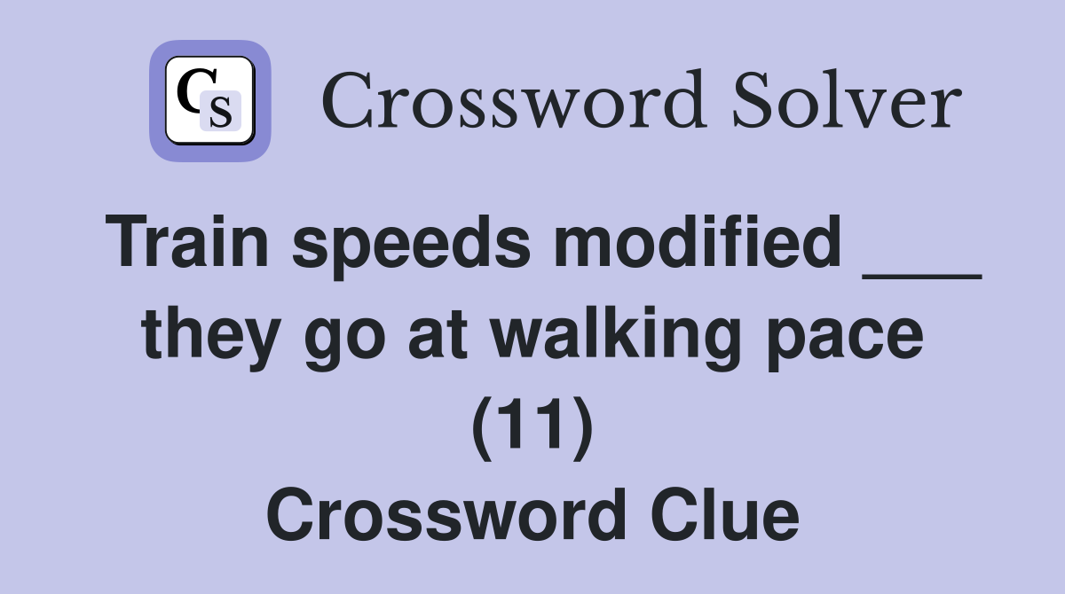 Train speeds modified ___ they go at walking pace (11) Crossword Clue
